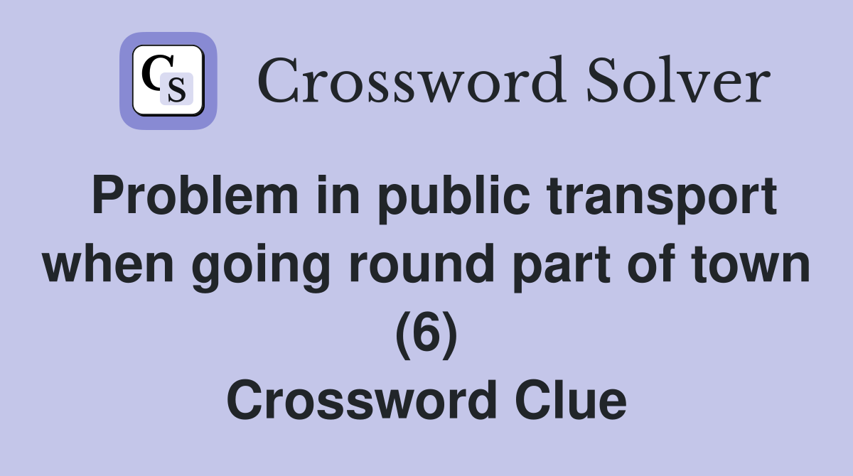 Problem in public transport when going round part of town (6) Crossword Clue