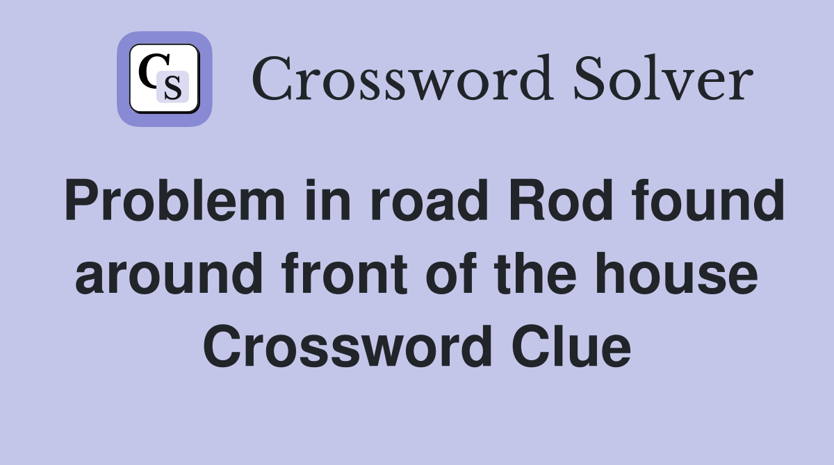 Problem in road Rod found around front of the house Crossword Clue