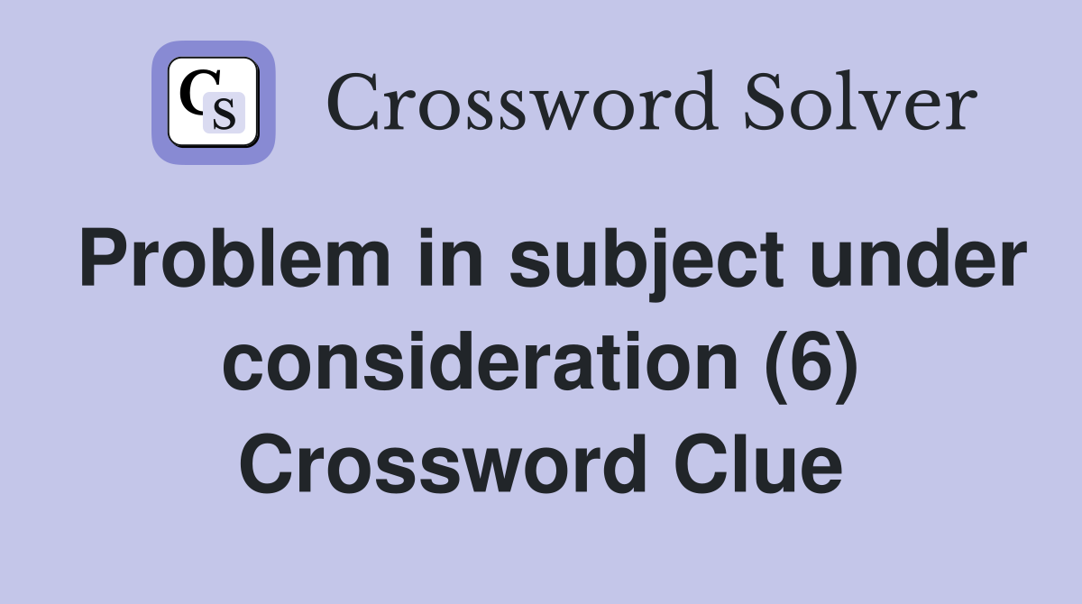 Problem in subject under consideration (6) Crossword Clue