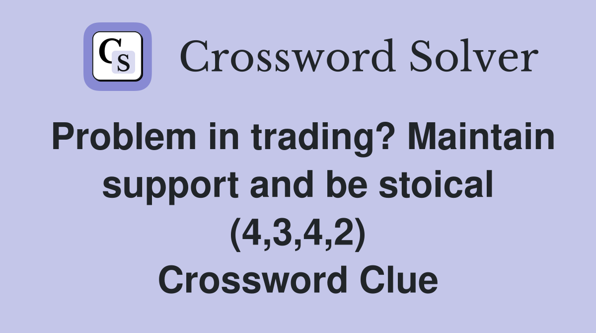 Problem in trading? Maintain support and be stoical (4,3,4,2) Crossword Clue