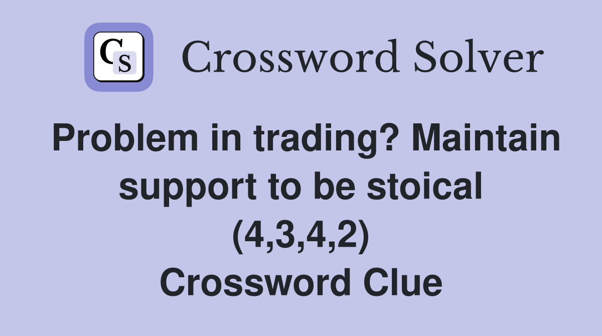 Problem in trading? Maintain support to be stoical (4,3,4,2) Crossword Clue