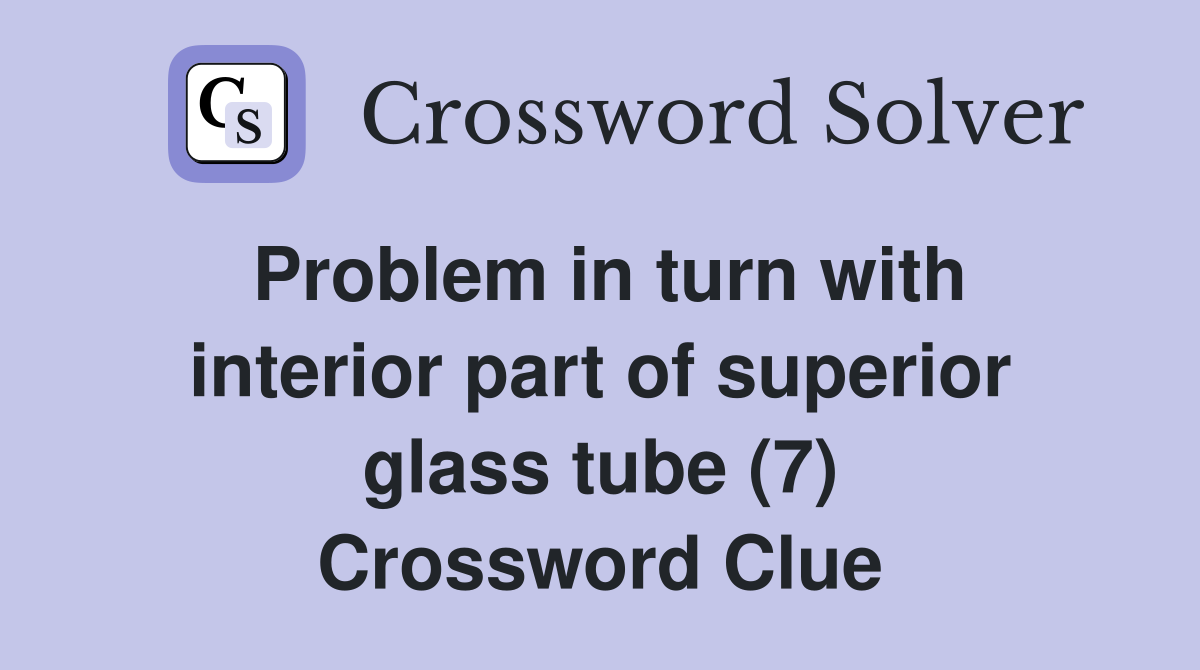 Problem in turn with interior part of superior glass tube (7) Crossword Clue