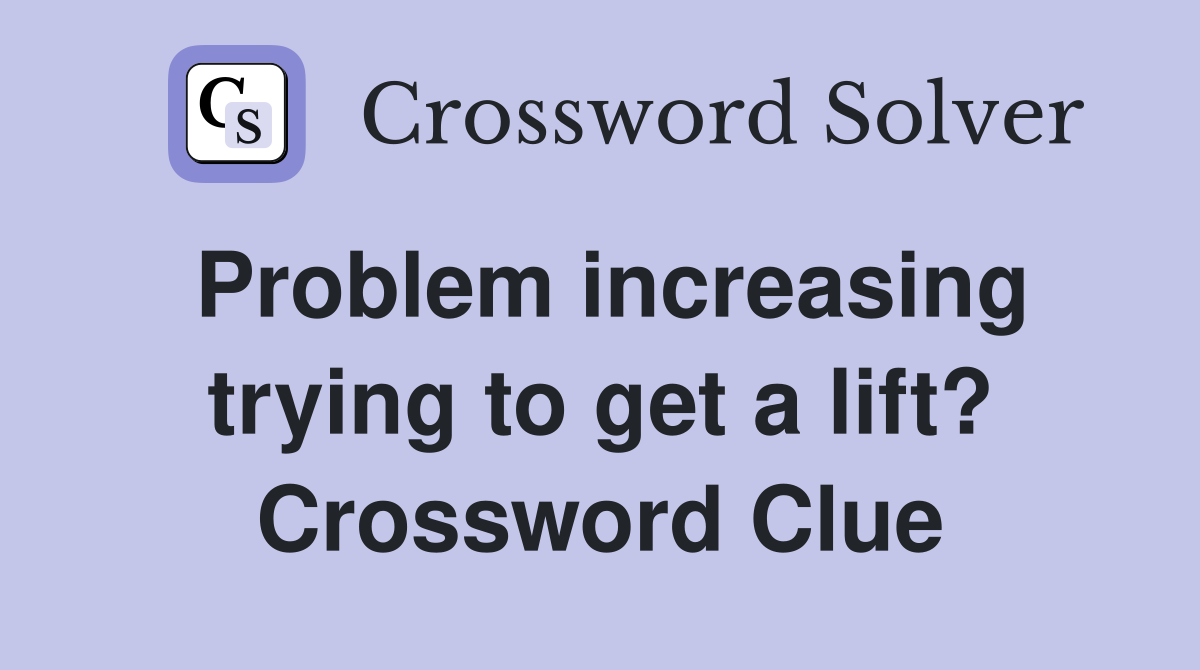 Problem increasing trying to get a lift? Crossword Clue