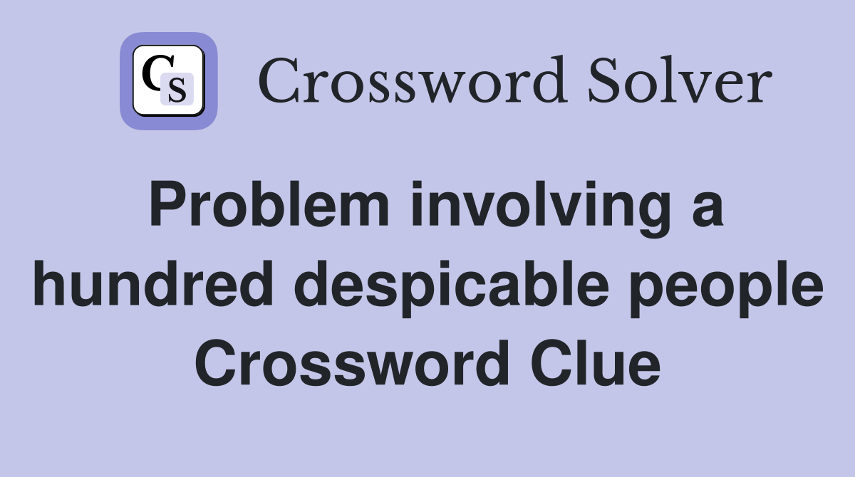 Problem involving a hundred despicable people Crossword Clue