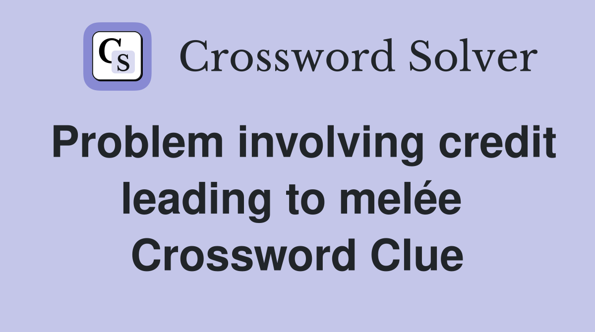 Problem involving credit leading to melée  Crossword Clue