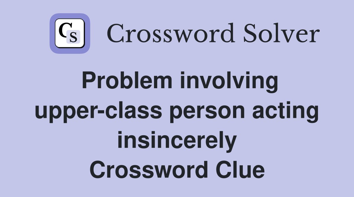 Problem involving upper-class person acting insincerely Crossword Clue