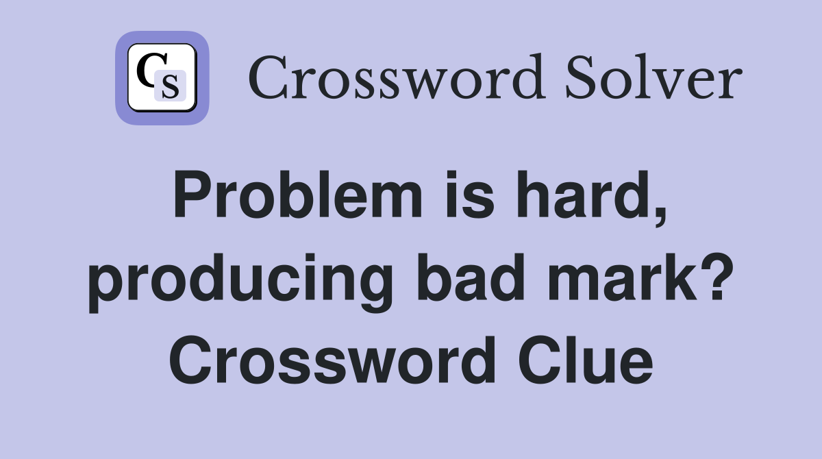 Problem is hard, producing bad mark? Crossword Clue