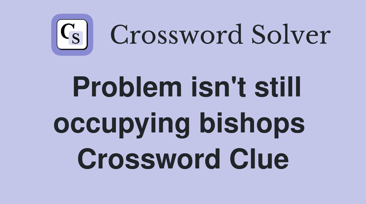 Problem isn't still occupying bishops  Crossword Clue
