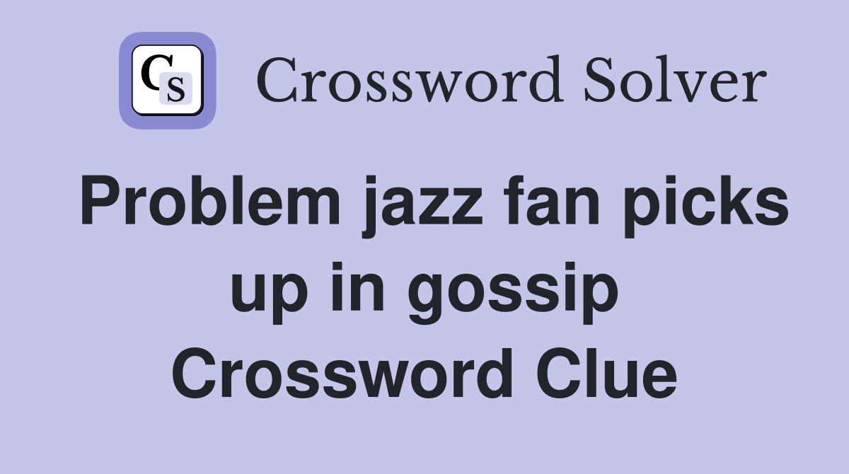 Problem jazz fan picks up in gossip Crossword Clue
