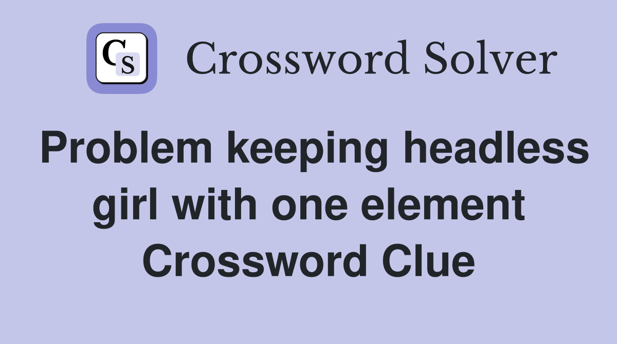 Problem keeping headless girl with one element Crossword Clue