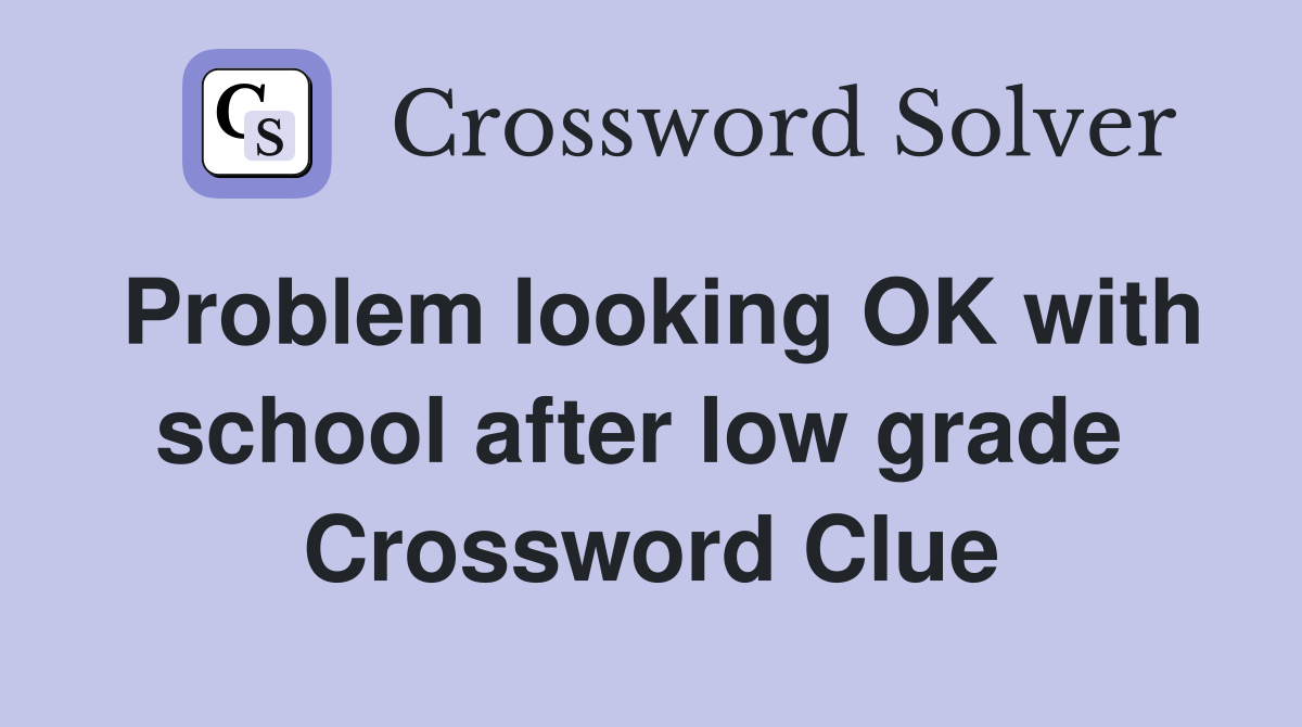 Problem looking OK with school after low grade  Crossword Clue
