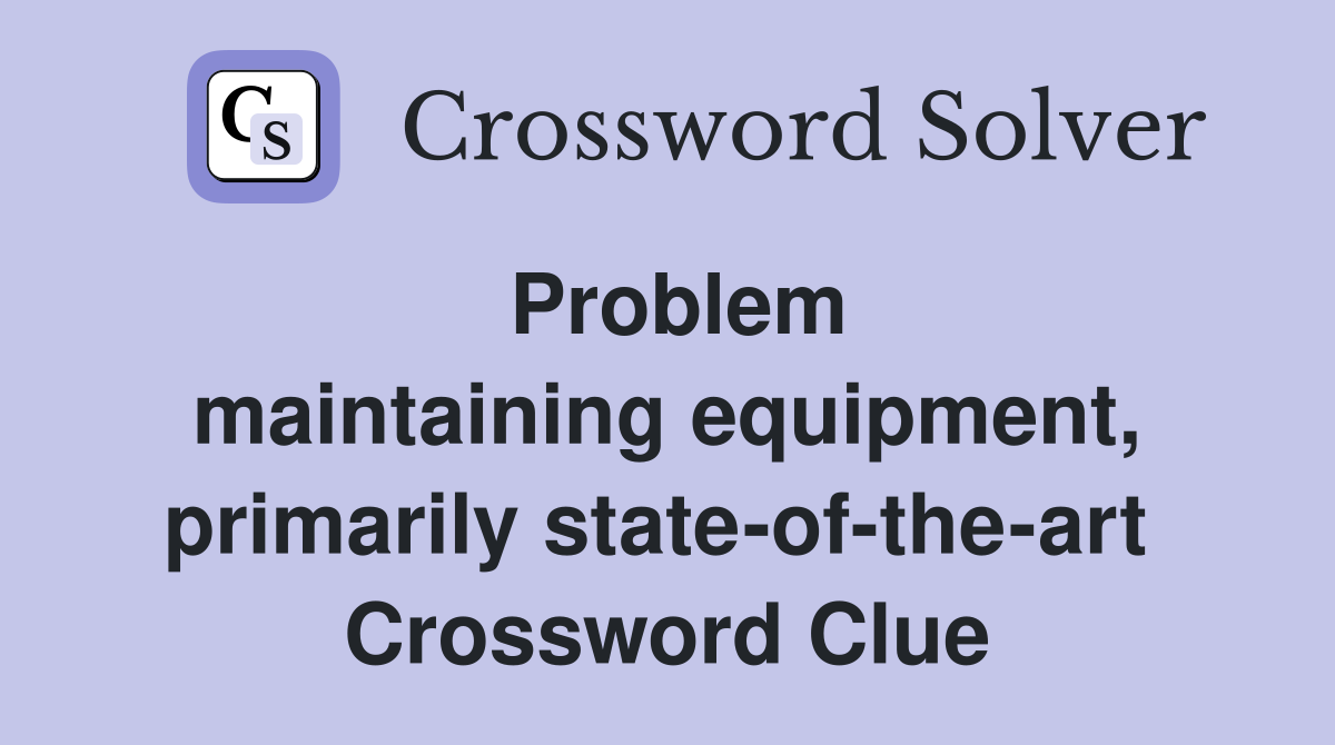 Problem maintaining equipment, primarily state-of-the-art  Crossword Clue