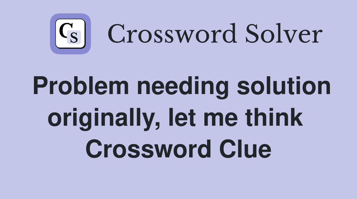 Problem needing solution originally, let me think  Crossword Clue