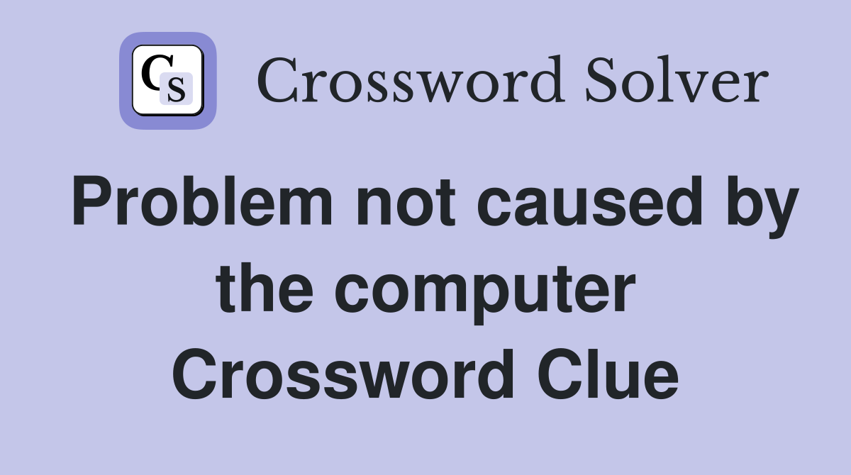 Problem not caused by the computer Crossword Clue