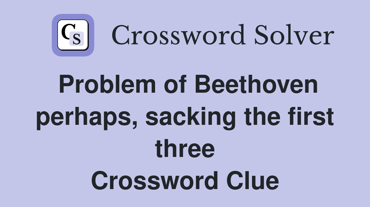 Problem of Beethoven perhaps, sacking the first three Crossword Clue