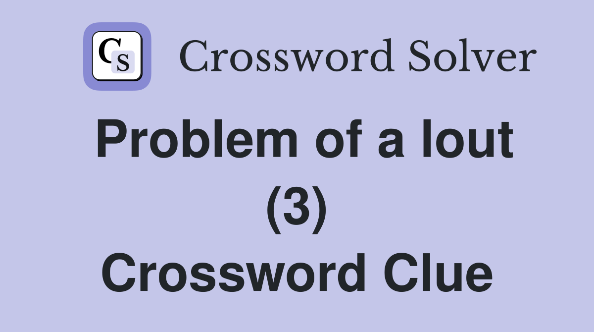 Problem of a lout (3) Crossword Clue
