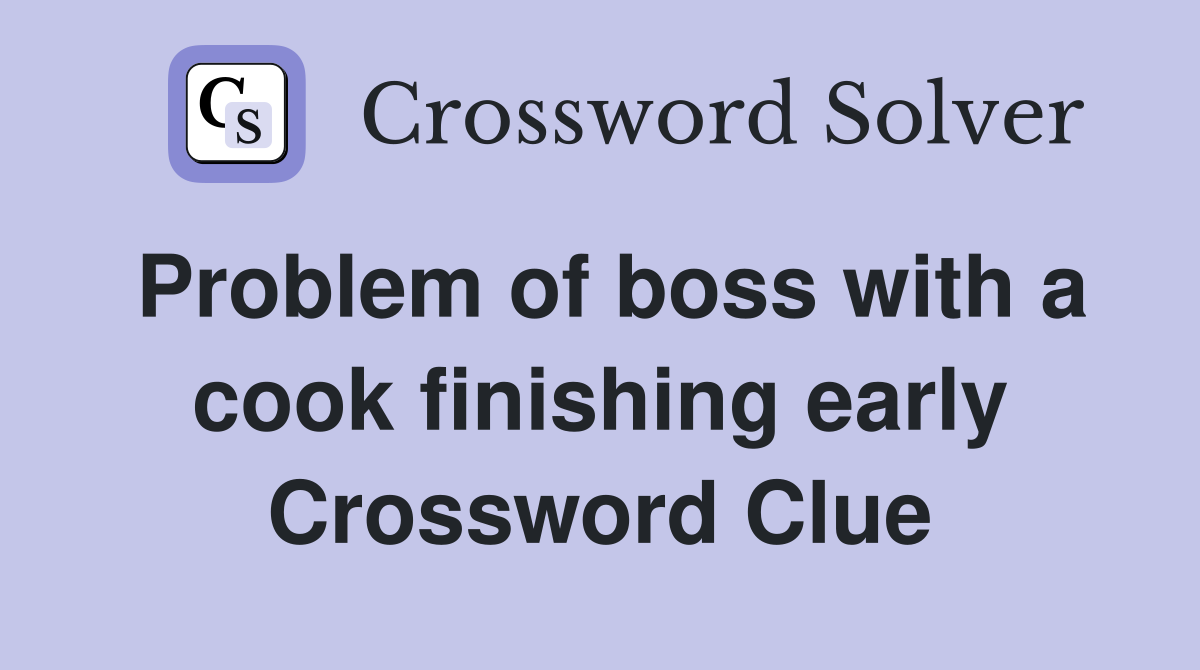 Problem of boss with a cook finishing early Crossword Clue