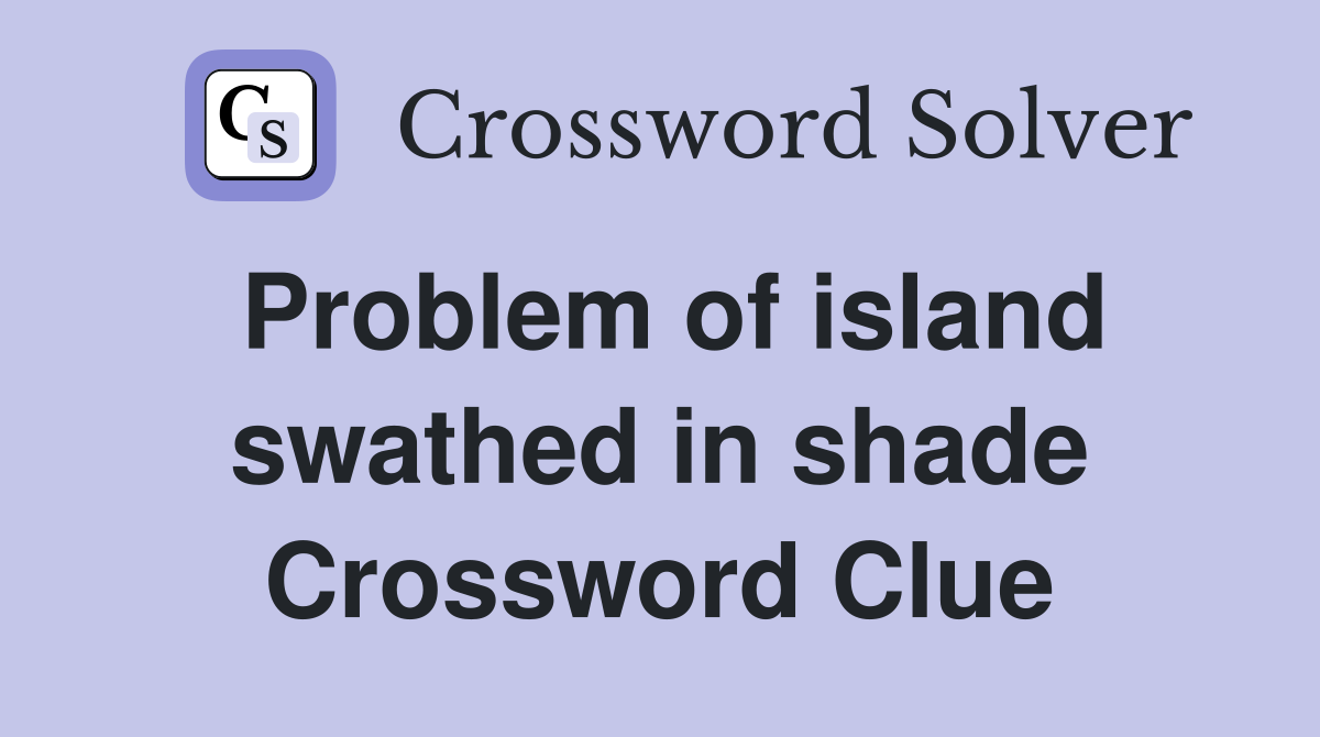 Problem of island swathed in shade Crossword Clue