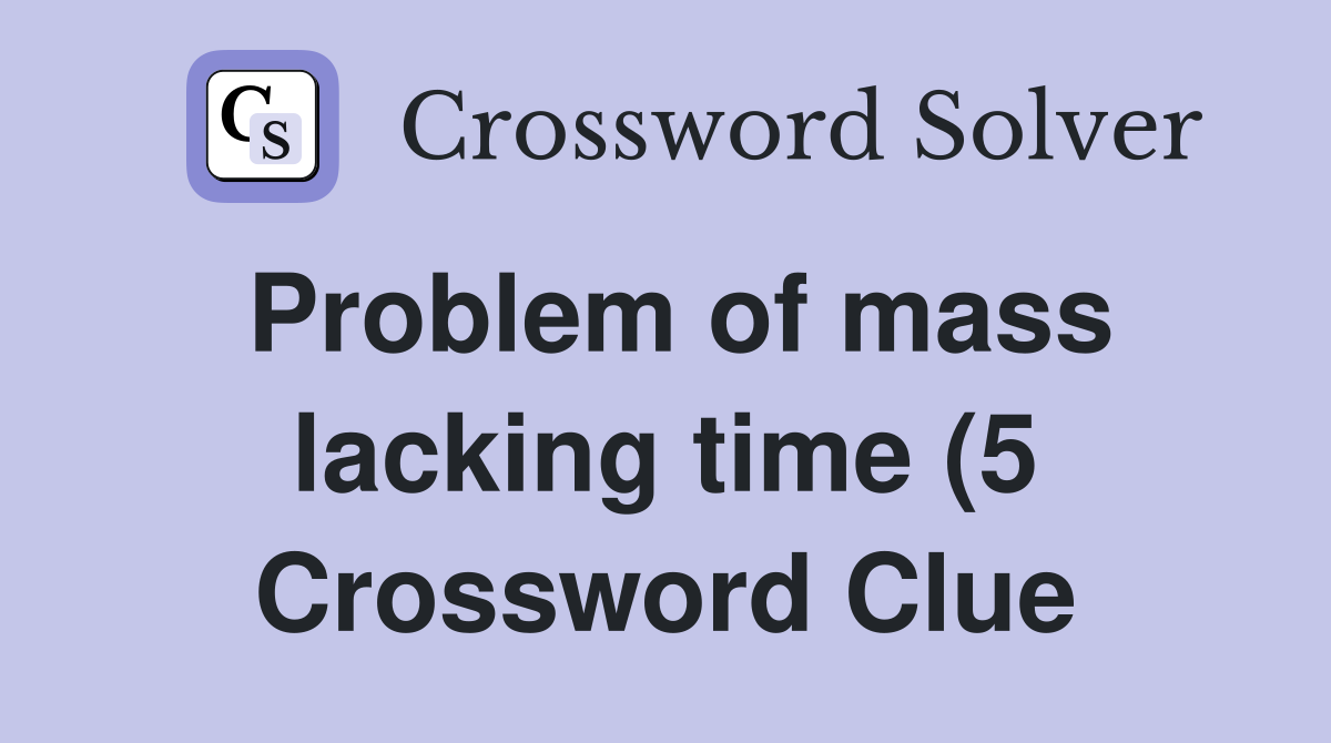 Problem of mass lacking time (5) Crossword Clue Answers Crossword Problem of mass lacking time (5) Crossword Clue Answers Crossword