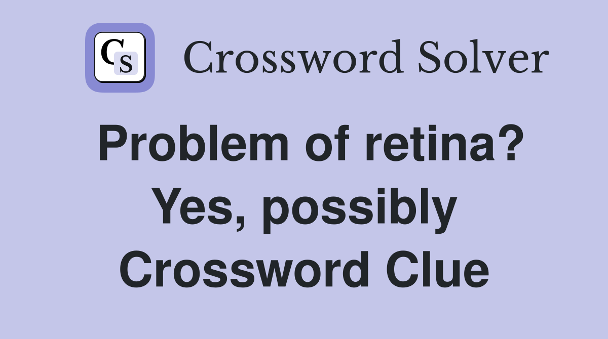 Problem of retina? Yes, possibly Crossword Clue