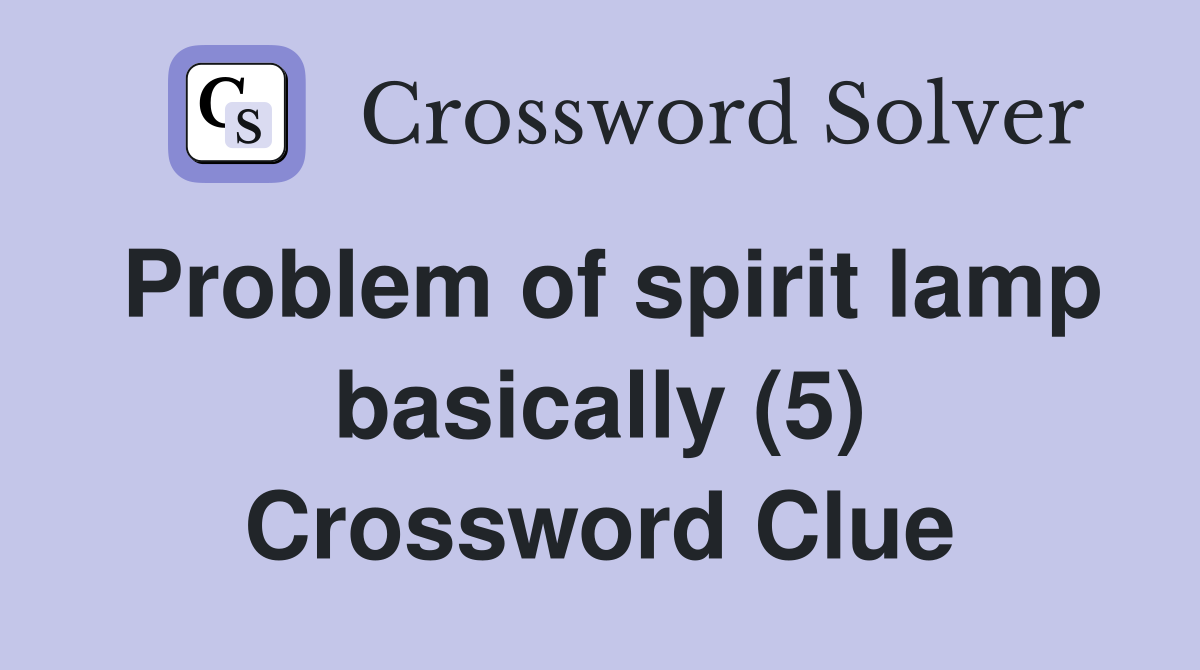 Problem of spirit lamp basically (5) Crossword Clue