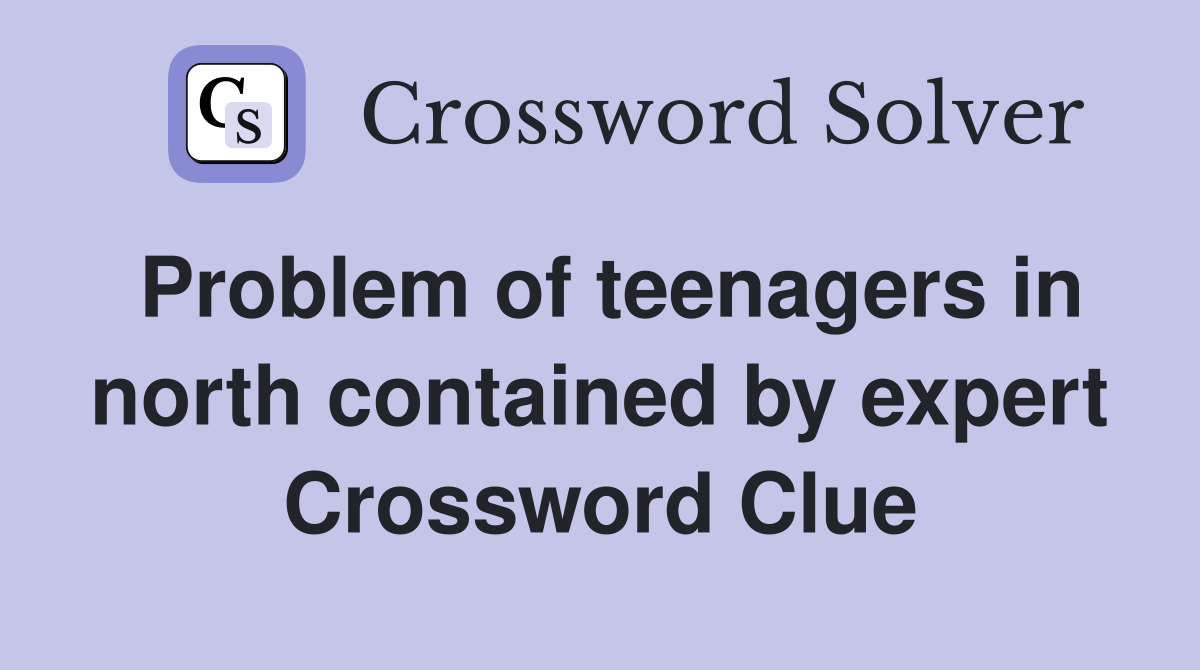 Problem of teenagers in north contained by expert Crossword Clue