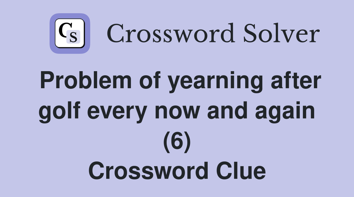 Problem of yearning after golf every now and again (6) Crossword Clue