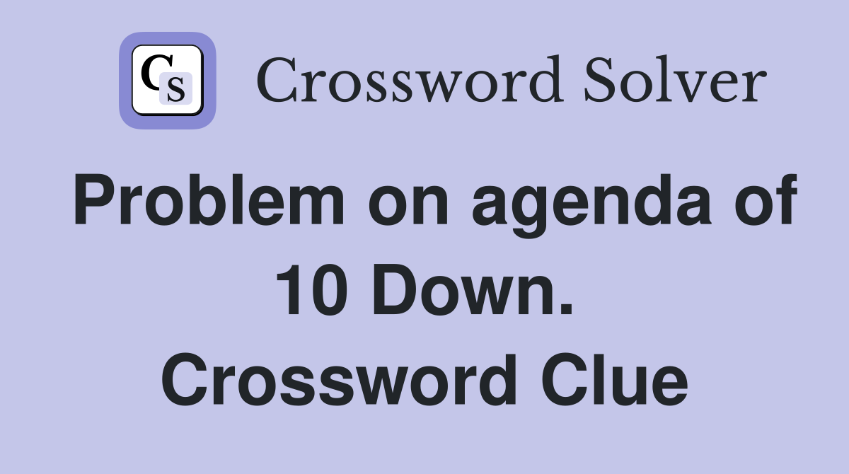 Problem on agenda of 10 Down. Crossword Clue