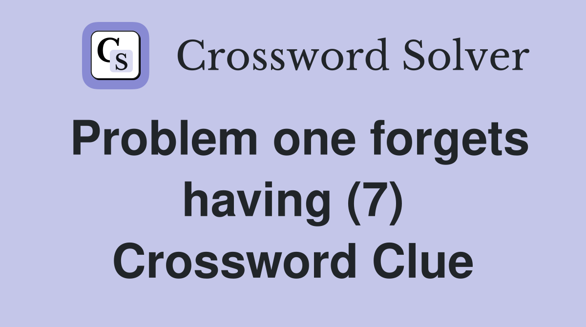 Problem one forgets having (7) Crossword Clue