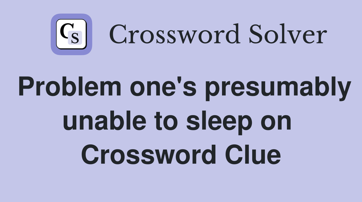Problem one's presumably unable to sleep on  Crossword Clue