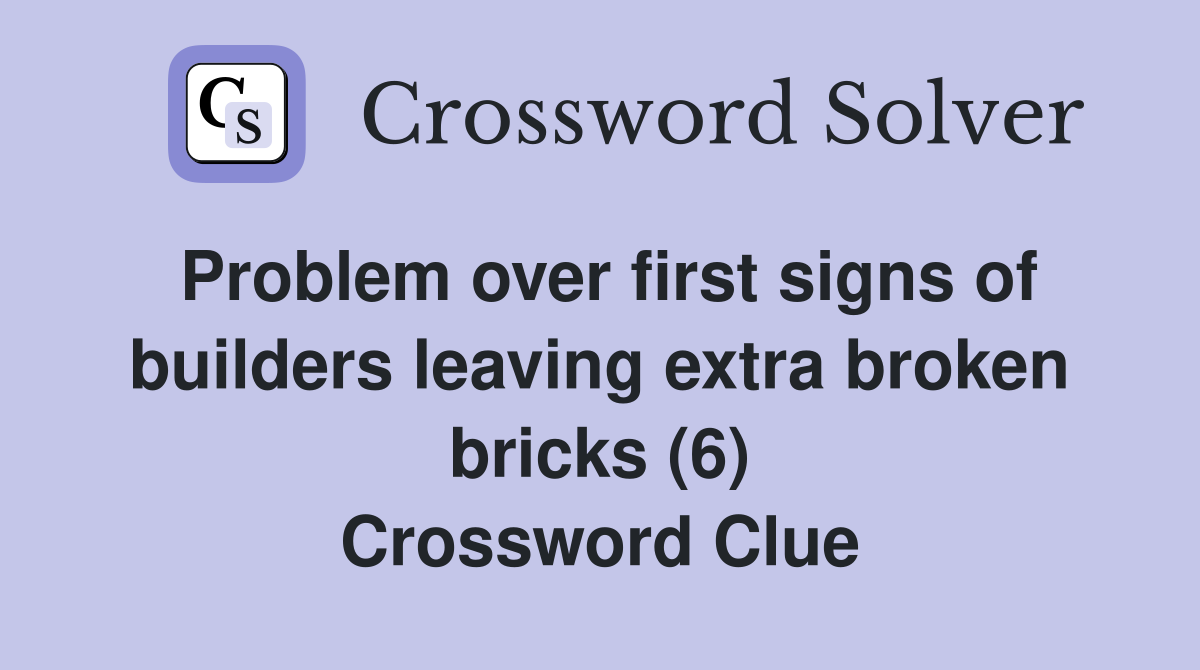 Problem over first signs of builders leaving extra broken bricks (6) Crossword Clue