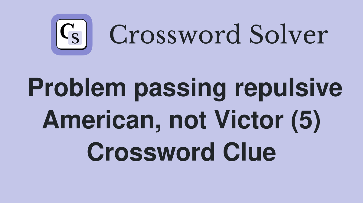Problem passing repulsive American, not Victor (5) Crossword Clue