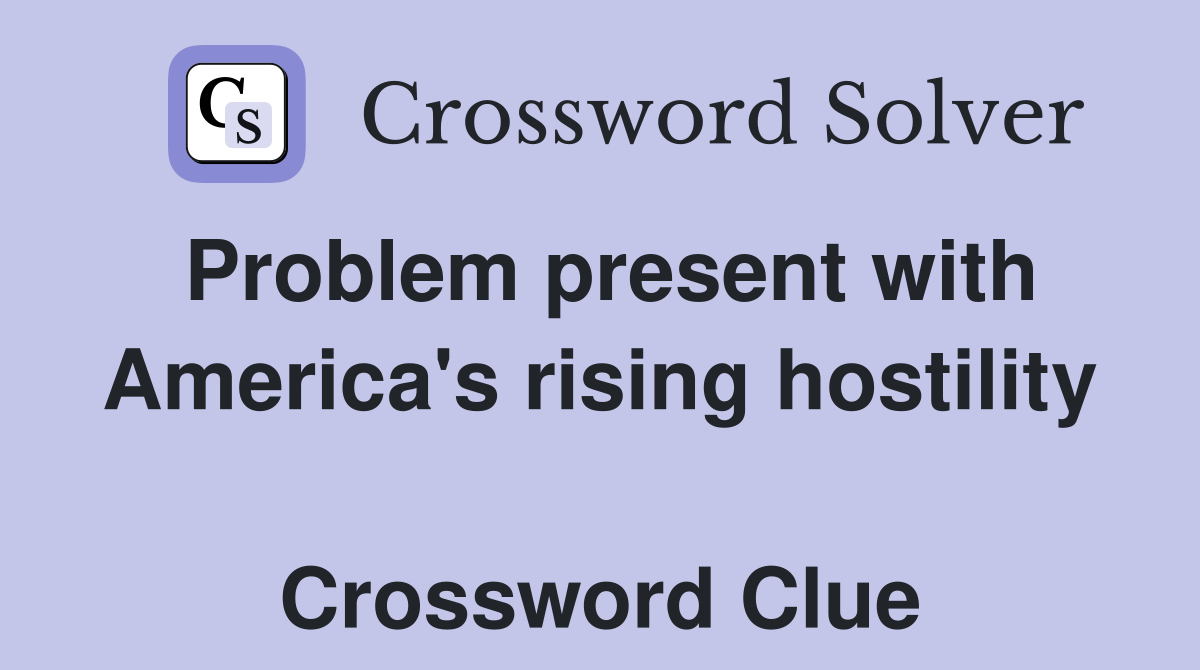 Problem present with America's rising hostility  Crossword Clue