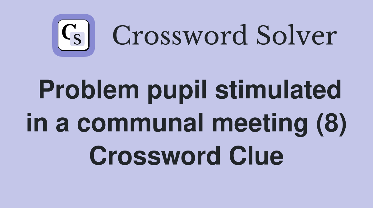 Problem pupil stimulated in a communal meeting (8) Crossword Clue