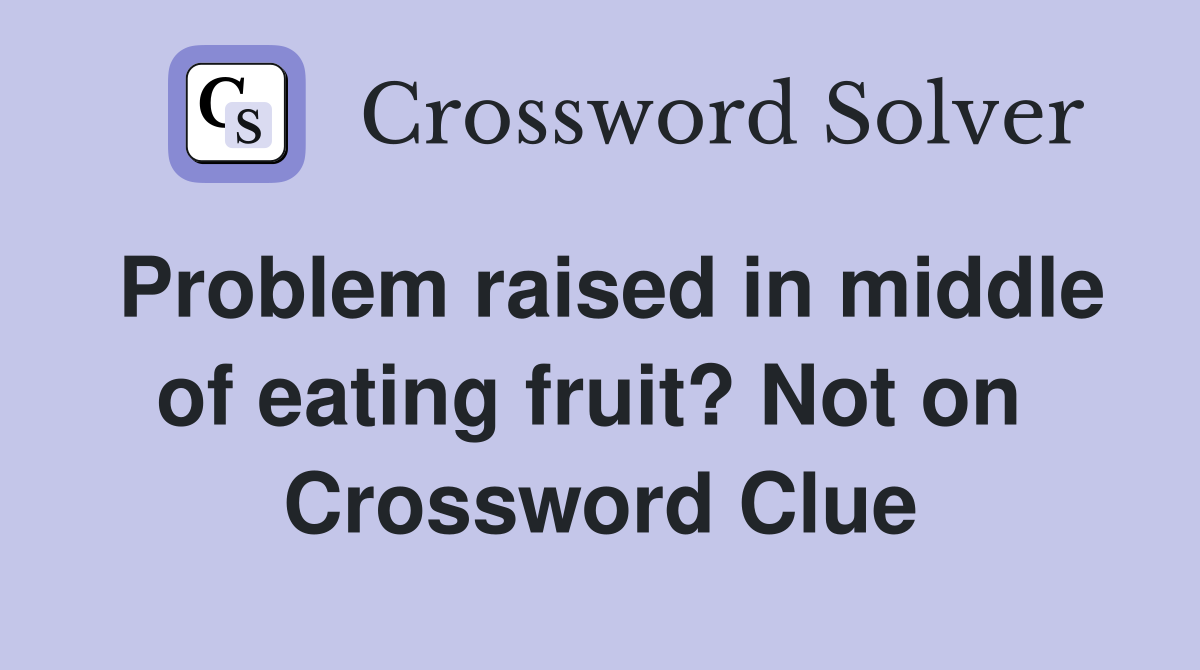 Problem raised in middle of eating fruit? Not on  Crossword Clue
