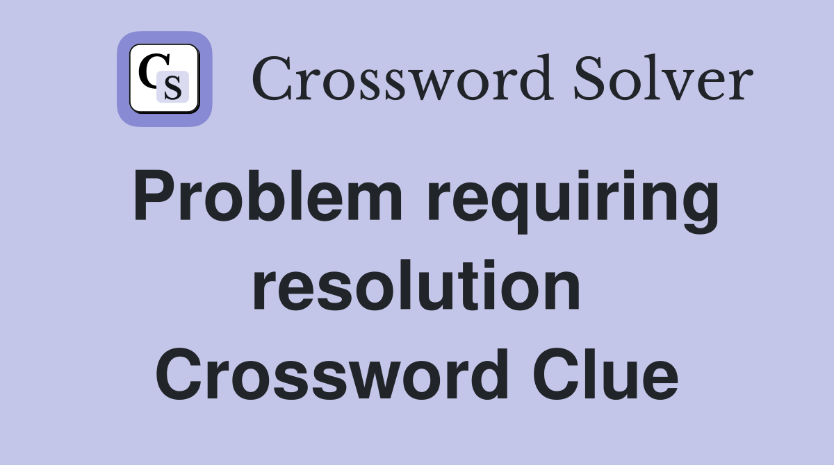Problem requiring resolution Crossword Clue