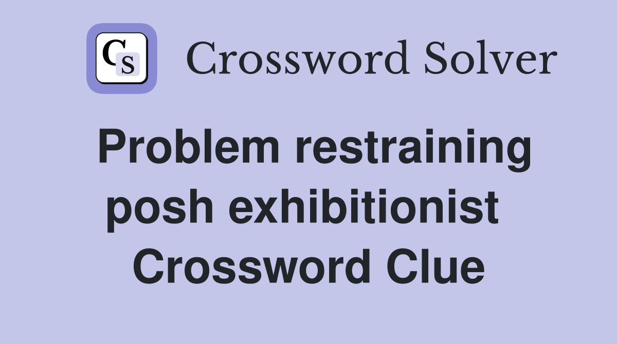 Problem restraining posh exhibitionist  Crossword Clue