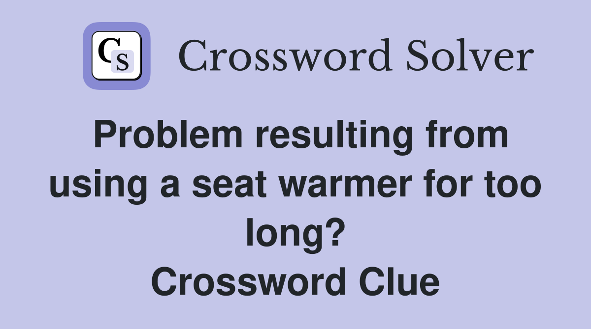 Problem resulting from using a seat warmer for too long? Crossword Clue