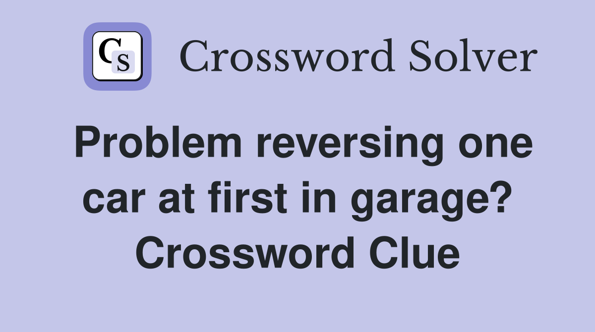 Problem reversing one car at first in garage? Crossword Clue