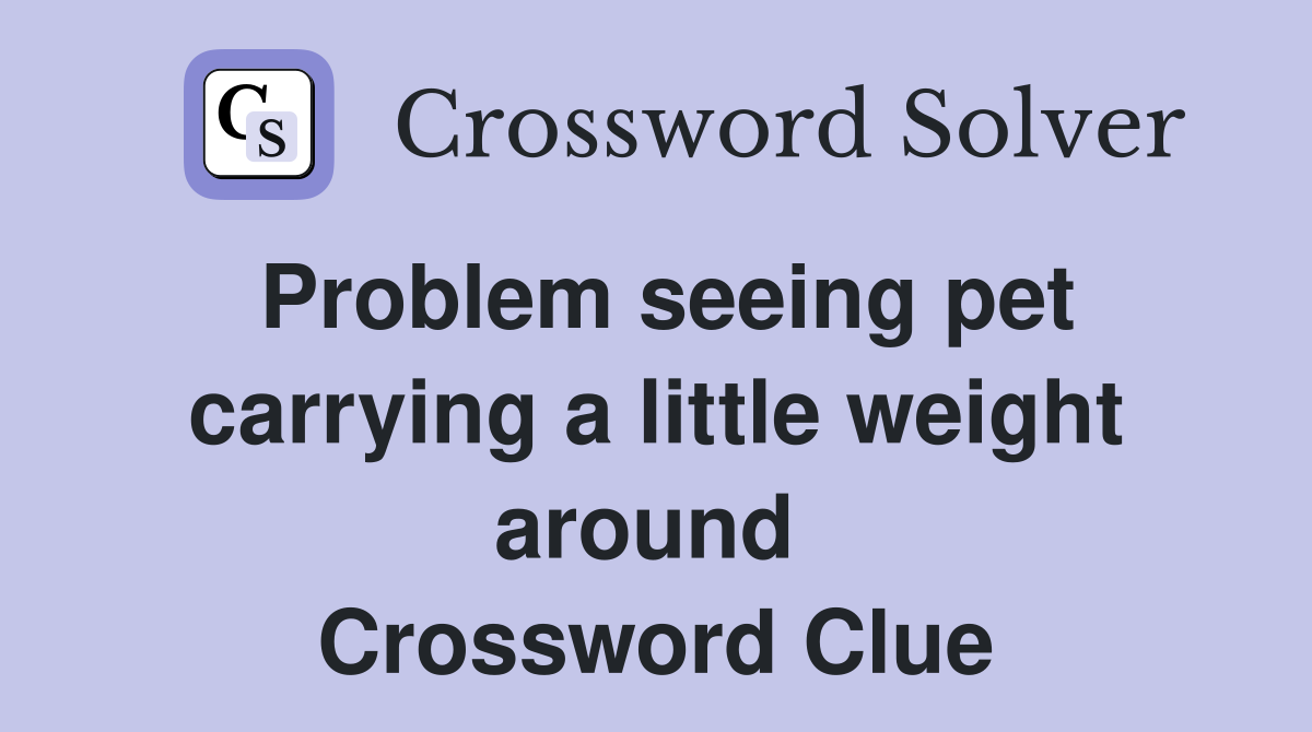 Problem seeing pet carrying a little weight around  Crossword Clue