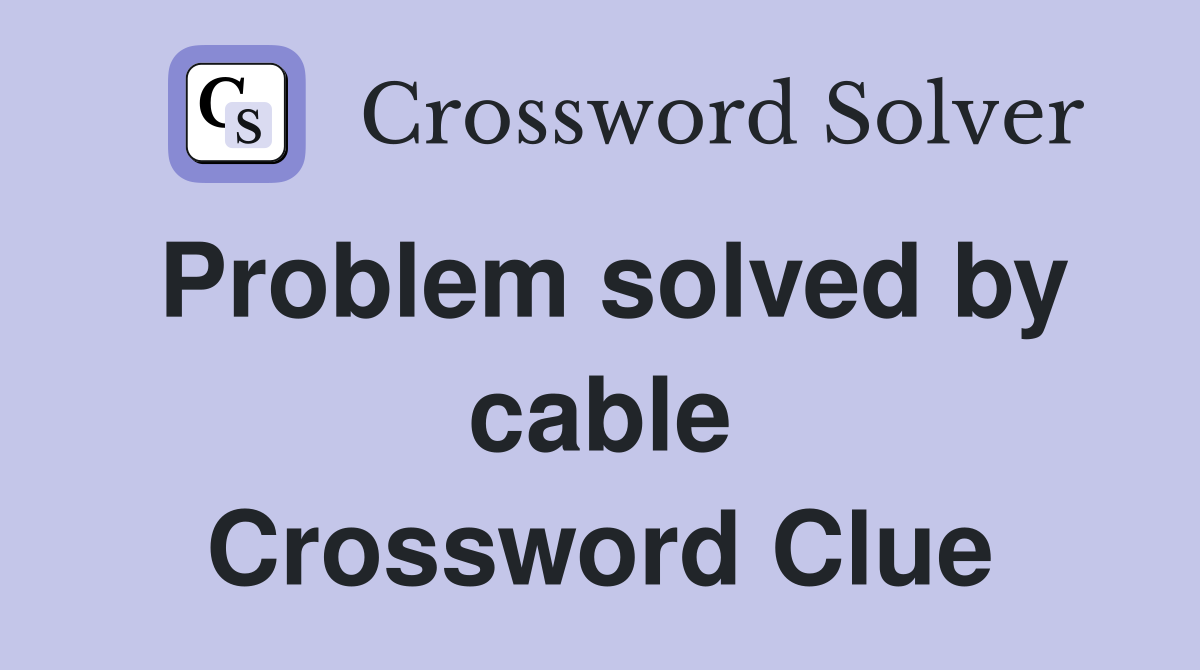 Problem solved by cable Crossword Clue