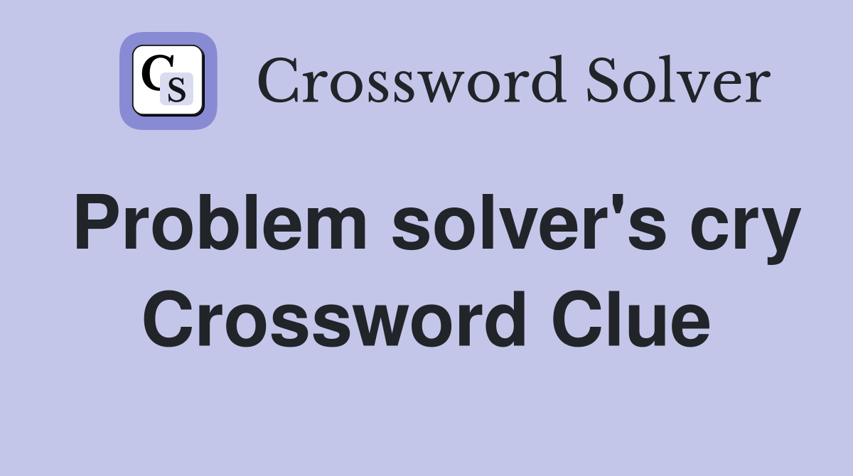 Problem solver's cry Crossword Clue