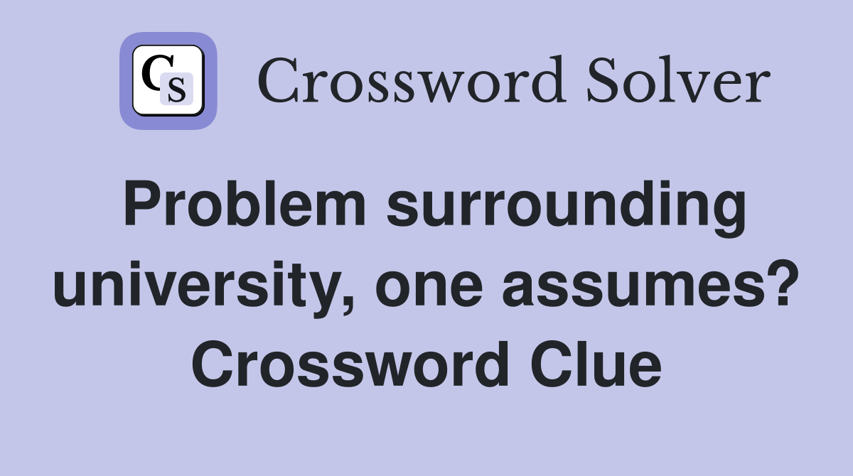 Problem surrounding university, one assumes? Crossword Clue
