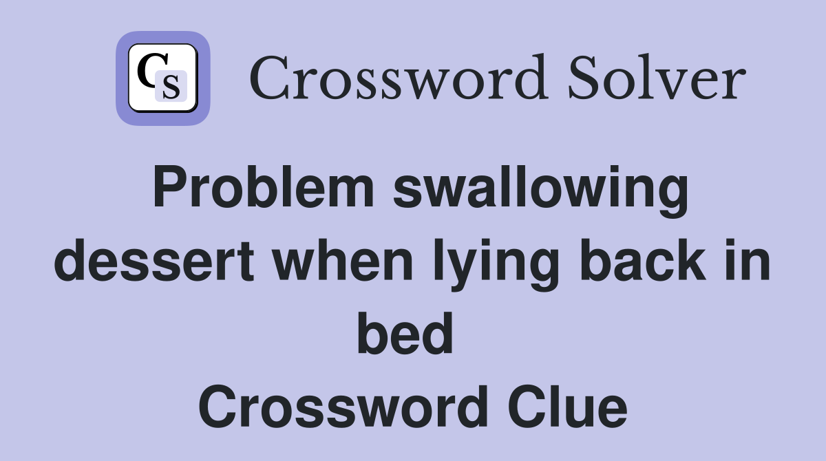 Problem swallowing dessert when lying back in bed  Crossword Clue