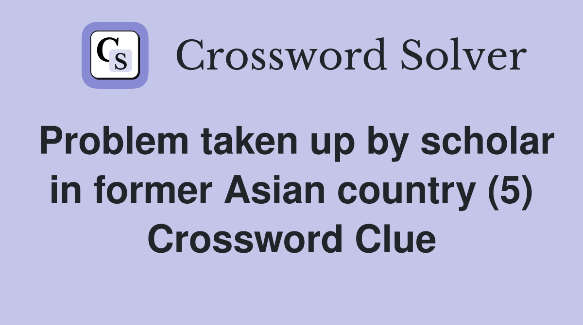 Problem taken up by scholar in former Asian country (5) Crossword Clue