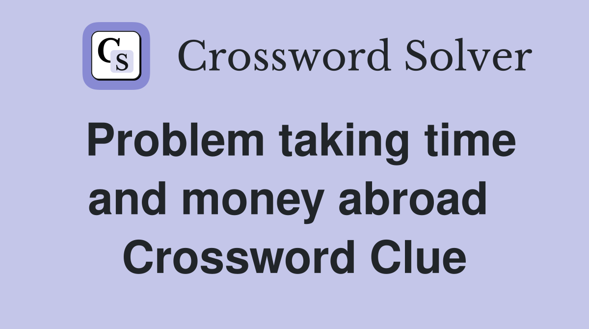 Problem taking time and money abroad  Crossword Clue