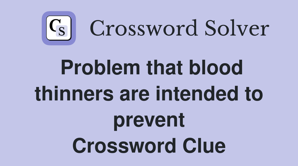 Problem that blood thinners are intended to prevent Crossword Clue