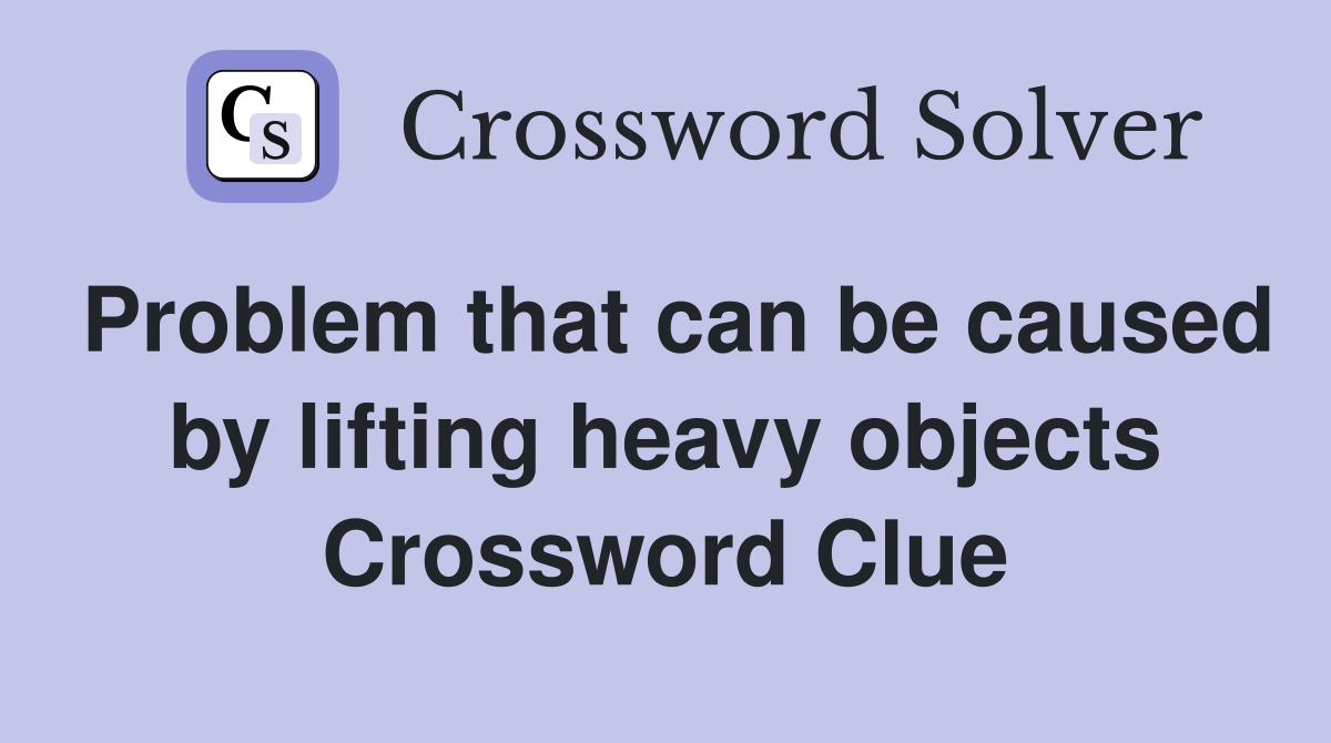 Problem that can be caused by lifting heavy objects Crossword Clue