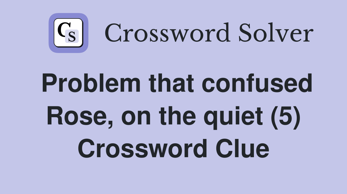Problem that confused Rose, on the quiet (5) Crossword Clue