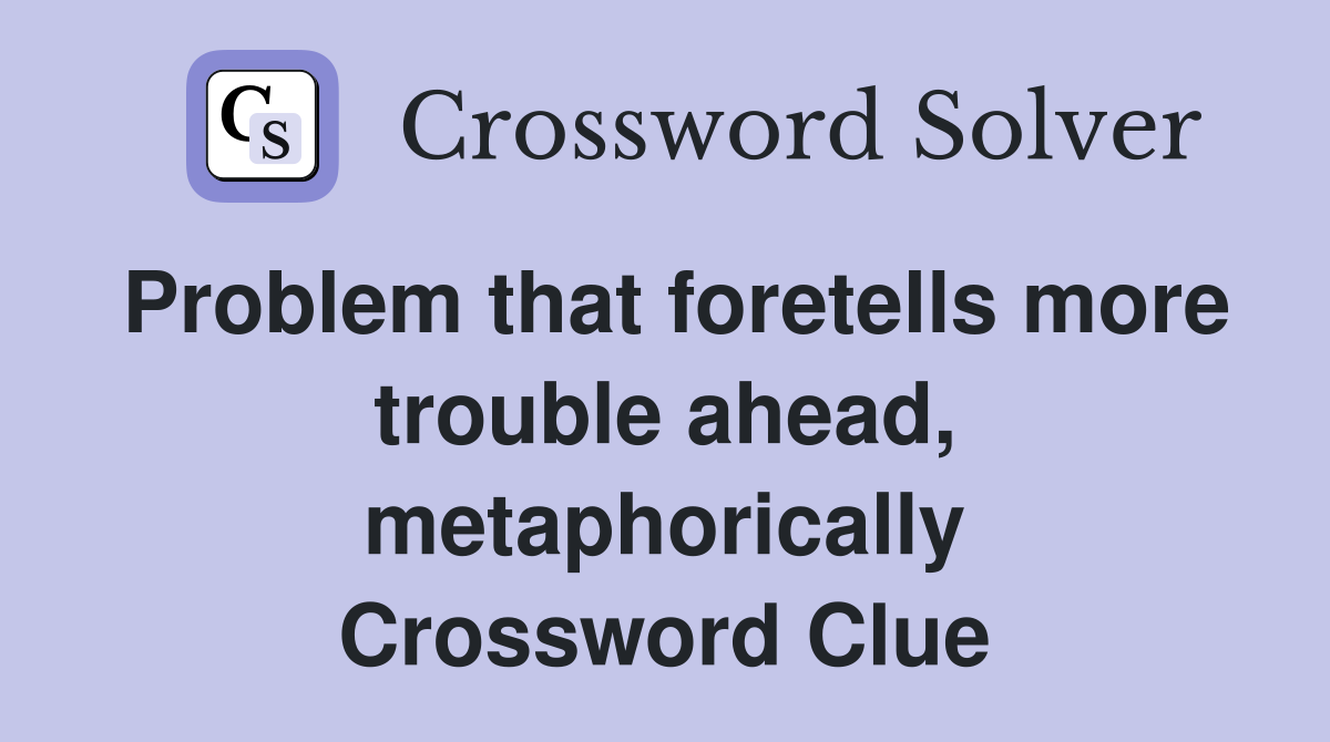 Problem that foretells more trouble ahead, metaphorically Crossword Clue